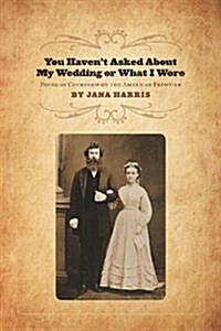 You Havent Asked about My Wedding or What I Wore: Poems of Courtship on the North American Frontier (Paperback)