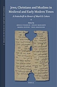 Jews, Christians and Muslims in Medieval and Early Modern Times: A Festschrift in Honor of Mark R. Cohen (Hardcover)