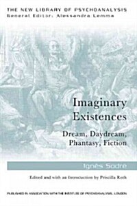 Imaginary Existences : A Psychoanalytic Exploration of Phantasy, Fiction, Dreams and Daydreams (Paperback)