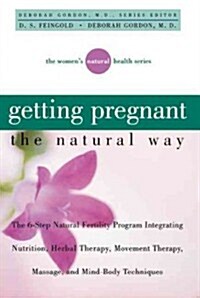 Getting Pregnant the Natural Way: The 6-Step Natural Fertility Program Integrating Nutrition, Herbal Therapy, Movement Therapy, Massage, and Mind-Body (Paperback)