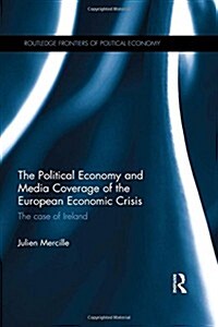 The Political Economy and Media Coverage of the European Economic Crisis : The Case of Ireland (Hardcover)