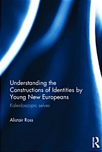 Understanding the Constructions of Identities by Young New Europeans : Kaleidoscopic selves (Hardcover)