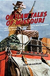 Outlaw Tales of Missouri: True Stories of the Show Me States Most Infamous Crooks, Culprits, and Cutthroats (Paperback, 2)