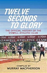 Twelve Seconds to Glory: The Official History of the Stawell Athletic Club (Paperback)