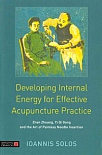 Developing Internal Energy for Effective Acupuncture Practice : Zhan Zhuang, Yi Qi Gong and the Art of Painless Needle Insertion (Paperback)