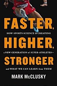 Faster, Higher, Stronger: How Sports Science Is Creating a New Generation of Superathletes--And What We Can Learn from Them (Hardcover)