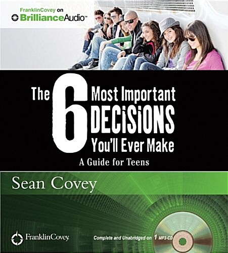 The 6 Most Important Decisions Youll Ever Make: A Guide for Teens (MP3 CD)