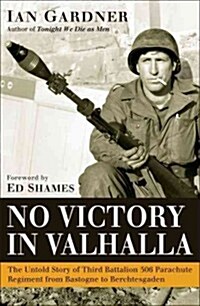 No Victory in Valhalla : The Untold Story of Third Battalion 506 Parachute Infantry Regiment from Bastogne to Berchtesgaden (Hardcover)