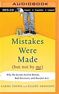 Mistakes Were Made (But Not by Me): Why We Justify Foolish Beliefs, Bad Decisions, and Hurtful Acts (MP3 CD)