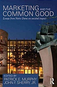 Marketing and the Common Good : Essays from Notre Dame on Societal Impact (Paperback)