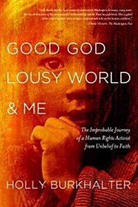 Good God, Lousy World, and Me: The Improbable Journey of a Human Rights Activist from Unbelief to Faith (Paperback)
