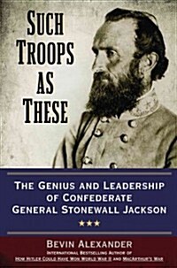 Such Troops as These: The Genius and Leadership of Confederate General Stonewall Jackson (Hardcover)