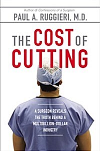 The Cost of Cutting: A Surgeon Reveals the Truth Behind a Multibillion-Dollar Industry (Paperback)