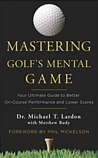 Mastering Golfs Mental Game: Your Ultimate Guide to Better On-Course Performance and Lower Scores (Hardcover)