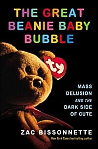 The Great Beanie Baby Bubble: Mass Delusion and the Dark Side of Cute (Hardcover)