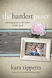 The Hardest Peace: Expecting Grace in the Midst of Lifes Hard (Paperback)
