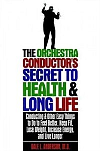 The Orchestra Conductors Secret to Health & Long Life: Conducting and Other Easy Things to Do to Feel Better, Keep Fit, Lose Weight, Increase Energy, (Paperback)