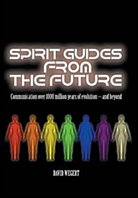 Spirit Guides from the Future: Communication Over 1000 Million Years of Evolution - And Beyond (Hardcover)