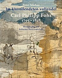 Carl Philipp Fohr: 1795-1818. Im Unvollendeten Vollendet. Monographie Und Kritisches Werkverzeichnis (Hardcover)