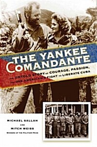 The Yankee Comandante: The Untold Story of Courage, Passion, and One Americans Fight to Liberate Cuba (Hardcover)