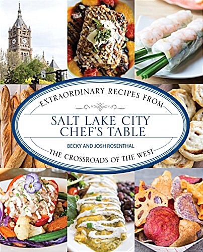 Salt Lake City Chefs Table: Extraordinary Recipes from the Crossroads of the West (Hardcover)