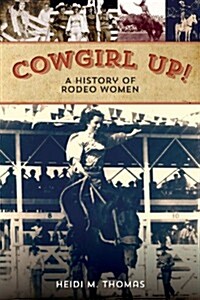 Cowgirl Up!: A History of Rodeoing Women (Paperback)