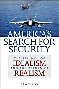 Americas Search for Security: The Triumph of Idealism and the Return of Realism (Hardcover)