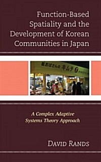 Function-Based Spatiality and the Development of Korean Communities in Japan: A Complex Adaptive Systems Theory Approach (Hardcover)