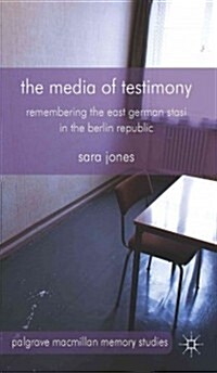 The Media of Testimony : Remembering the East German Stasi in the Berlin Republic (Hardcover)
