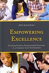 Empowering Excellence: Creating Positive, Invigorating Classrooms in a Common Core Environment (Hardcover)