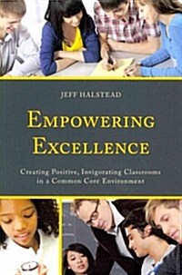 Empowering Excellence: Creating Positive, Invigorating Classrooms in a Common Core Environment (Paperback)