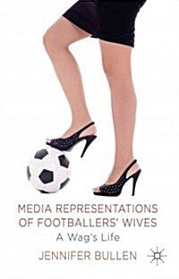 Media Representations of Footballers Wives : A Wags Life (Hardcover)