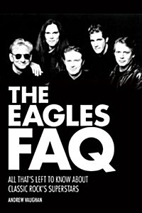 The Eagles FAQ : All Thats Left to Know About Classic Rocks Superstars (Paperback)