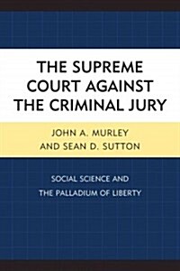 The Supreme Court Against the Criminal Jury: Social Science and the Palladium of Liberty (Hardcover)