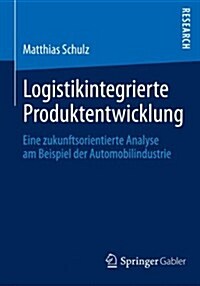 Logistikintegrierte Produktentwicklung: Eine Zukunftsorientierte Analyse Am Beispiel Der Automobilindustrie (Paperback, 2014)