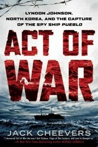 Act of war : lyndon johnson, North Korea, and the capture of the spy ship pueblo