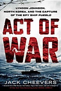 Act of War: Lyndon Johnson, North Korea, and the Capture of the Spy Ship Pueblo (Paperback)