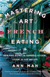Mastering the art of French eating : from Paris bistros to farmhouse kitchens, lessons in food and love
