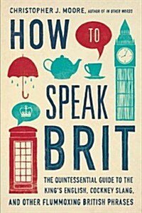 How to Speak Brit: The Quintessential Guide to the Kings English, Cockney Slang, and Other Flummoxing British Phrases (Hardcover)
