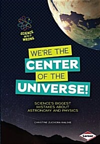 Were the Center of the Universe!: Sciences Biggest Mistakes about Astronomy and Physics (Library Binding)