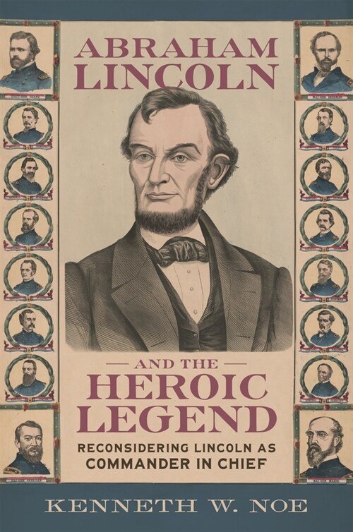 Abraham Lincoln and the Heroic Legend: Reconsidering Lincoln as Commander in Chief (Hardcover)