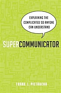 Supercommunicator: Explaining the Complicated So Anyone Can Understand (Paperback)