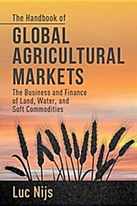 The Handbook of Global Agricultural Markets : The Business and Finance of Land, Water, and Soft Commodities (Hardcover)