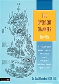 The Divergent Channels - Jing Bie : A Handbook for Clinical Practice and Five Shen Nei Dan Inner Meditation (Paperback)