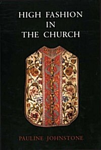 High Fashion in the Church : The Place of Church Vestments in the History of Art from the Ninth to the Nineteenth Century (Hardcover)
