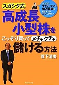 ふつうのサラリ-マンが億萬長者を目ざすならコレしかない! スガシタ式高成長小型株をこっそり買ってメチャクチャ儲ける方法 (單行本)