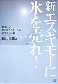 新エスキモ-に氷を賣れ!―日本一のビジネススク-ルが敎える“眞髓” (單行本)