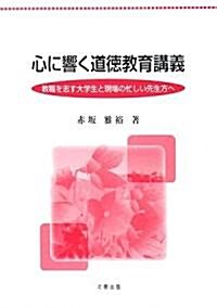 心に響く道德敎育講義―敎職を志す大學生と現場の忙しい先生方へ (單行本)