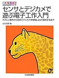 センサとデジカメで遊ぶ電子工作入門―やさしい製作から始めてデジカメを無線LANで操作するまで (BASIC mycomputerシリ-ズ) (單行本)