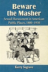Beware the Masher: Sexual Harassment in American Public Places, 1880-1930 (Paperback)